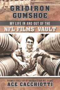 Title: Gridiron Gumshoe: My Life in and Out of the NFL Films' Vault, Author: Ace Cacchiotti