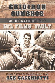 Title: Gridiron Gumshoe: My Life in and out of the NFL Films' Vault, Author: Ace Cacchiotti