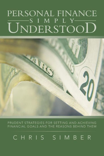 Personal Finance Simply Understood: Prudent Strategies for Setting and Achieving Financial Goals the Reasons Behind Them