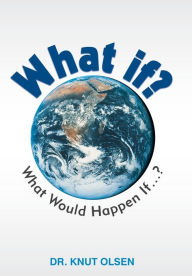 Title: What If?: What Would Happen If ...?, Author: Knut Olsen Dr