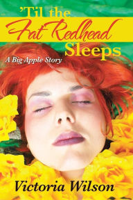 Title: 'Til the Fat Redhead Sleeps: A Big Apple Story, Author: Victoria Wilson