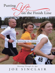 Title: Putting Life on the Finish Line: Running to Victory, Author: Joe Sinclair