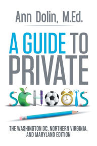 Title: A Guide to Private Schools: The Washington, DC, Northern Virginia, and Maryland Edition, Author: Ann K. Dolin