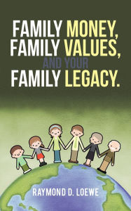 Title: Family Money, Family Values, and Your Family Legacy., Author: Raymond D. Loewe