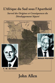 Title: L'Afrique Du Sud Sous L'Apartheid: Survol Des Origines Et Consequences Du Developpement Separe, Author: John Allen