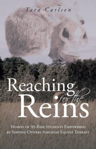 Title: Reaching for the Reins: Stories of At-Risk Students Empowered by Serving Others Through Equine Therapy, Author: Tara Carlsen