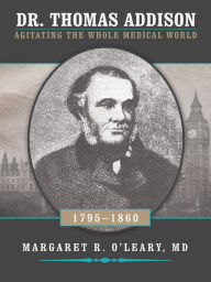 Title: Dr. Thomas Addison 1795-1860: Agitating the Whole Medical World, Author: Margaret R. O'Leary
