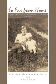 Title: So Far from Home: Krystyna Stachowicz Slowikowska Zukian Farley - A Memoir, Author: Ann Knope & Krystyna Stachowicz Farley