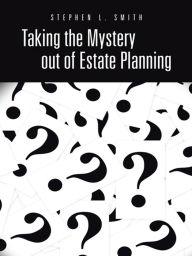 Title: Taking the Mystery out of Estate Planning, Author: Stephen L. Smith