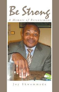 Title: Be Strong: A Memoir of Bereavement, Author: Joy Ekwommadu