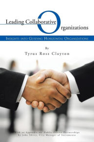 Title: Leading Collaborative Organizations: Insights Into Guiding Horizontal Organizations, Author: Tyrus Ross Clayton
