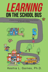 Title: Learning on the School Bus: A Reading Comprehension and Creative Writing Workbook for Secondary Students, Author: Keshia L. Gaines