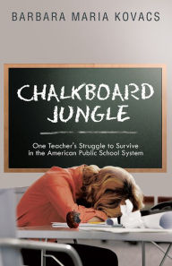 Title: Chalkboard Jungle: One Teacher's Struggle to Survive in the American Public School System, Author: Barbara Maria Kovacs