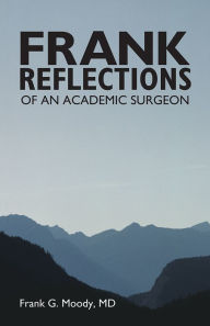 Title: Frank Reflections: OF AN ACADEMIC SURGEON, Author: Frank G. Moody