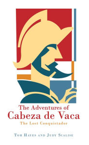Title: The Adventures of Cabeza de Vaca: The Lost Conquistador, Author: Tom Hayes and Judy Scalise