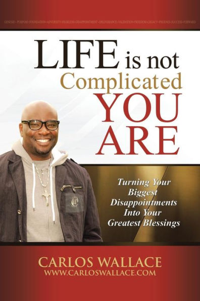 Life Is Not Complicated-You Are: Turning Your Biggest Disappointments into Greatest Blessings