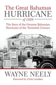 Title: The Great Bahamas Hurricane of 1929: The Story of the Greatest Bahamian Hurricane of the Twentieth Century, Author: Wayne Neely