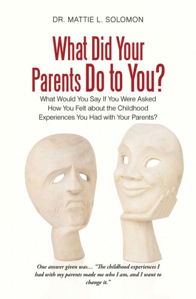 What Did Your Parents Do to You?: What Would You Say If You Were Asked How You Felt About the Childhood Experiences You Had with Your Parents?