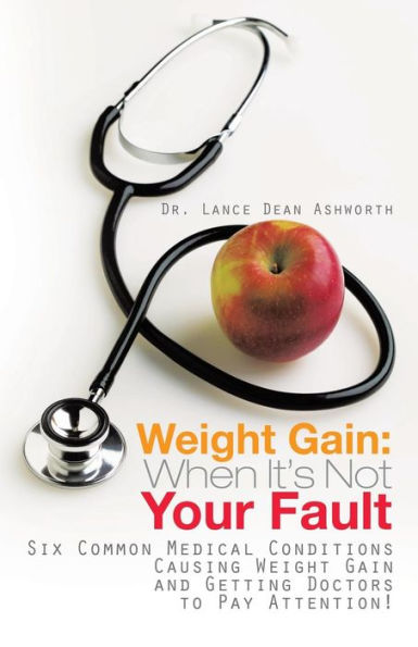 Weight Gain: When It's Not Your Fault: Six Common Medical Conditions Causing Gain and Getting Doctors to Pay Attention!