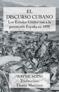 Title: El Discurso Cubano: Los Estados Unidos Van a la Guerra Con Espana En 1898, Author: Wayne Soini