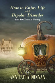 Title: How to Enjoy Life with Bipolar Disorder: Your Tow Truck Is Waiting, Author: Ann Latta Donnan