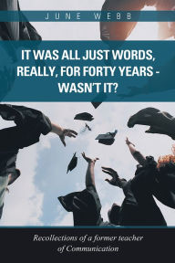 Title: It was all just words, really, for forty years - wasn't it?: Recollections of a former teacher of Communication, Author: June Webb