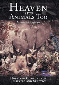 Title: Heaven Is for Animals Too: Hope and Comfort for Believers and Skeptics, Author: Melinda Cerisano