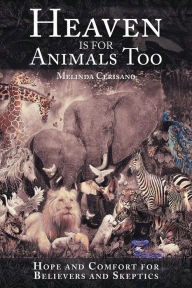 Title: Heaven Is for Animals Too: Hope and Comfort for Believers and Skeptics, Author: Melinda Cerisano