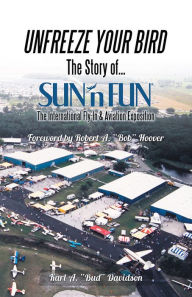 Title: UNFREEZE YOUR BIRD: The Story of SUN'n FUN the International Fly-In and Aviation Exposition, Author: Karl A. 