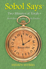 Title: Sobol Says: Two Minutes of Torah Short Essays on the Weekly Parsha: Shemos-Vayikra, Author: Ephraim Sobol