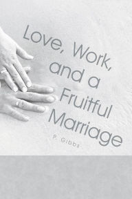 Title: Love, Work, and a Fruitful Marriage, Author: P. Gibbs