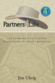 Title: Partners 4 Life: The Importance of Partners in Surviving an Organ Transplant, Author: Jim Uhrig
