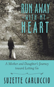 Title: Run Away with My Heart: A Mother and Daughter's Journey toward Letting Go, Author: Suzette Carluccio