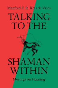 Title: Talking to the Shaman Within: Musings on Hunting, Author: Manfred F. R. Kets de Vries