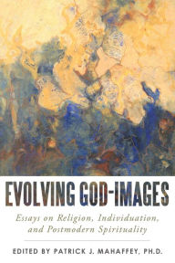 Title: Evolving God-Images: Essays on Religion, Individuation, and Postmodern Spirituality, Author: Edited by Patrick J. Mahaffey