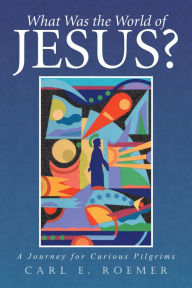 Title: What Was the World of Jesus?: A Journey for Curious Pilgrims, Author: Carl Roemer