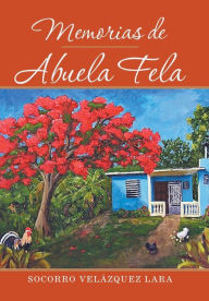 Title: Memorias De Abuela Fela, Author: Socorro Velïzquez Lara