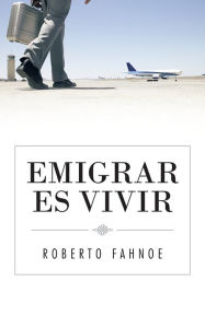 Title: EMIGRAR ES VIVIR, Author: Roberto Fahnoe