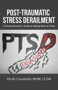 Title: Post-Traumatic Stress Derailment: A Trauma Survivor's Guide to Getting Back on Track, Author: Afrah Caraballo MSW