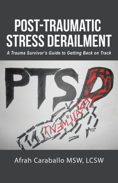 Post-Traumatic Stress Derailment: A Trauma Survivor's Guide to Getting Back on Track