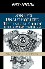 Title: Donny's Unauthorized Technical Guide to Harley-Davidson, 1936 to Present: Volume IV: Performancing the Evolution, Author: Donny Petersen