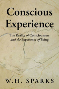 Title: Conscious Experience: The Reality of Consciousness and the Experience of Being, Author: W.H. Sparks