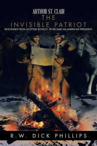 Title: Arthur St. Clair: The Invisible Patriot, Author: R.W. Dick Phillips