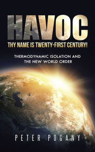 Title: Havoc, Thy Name Is Twenty-First Century!: Thermodynamic Isolation and the New World Order, Author: Peter Pogany