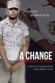 Title: A Change Is Gonna Come: A Memoir of Coping with the Harsh Realities of Life, Author: Vernon Robinson Jr.