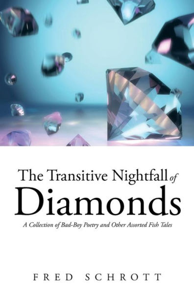 The Transitive Nightfall of Diamonds: A Collection Bad-Boy Poetry and Other Assorted Fish Tales