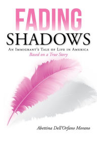 Title: Fading Shadows: An Immigrant's Tale of Life in America, Author: Abettina Dell'Orfano Morano