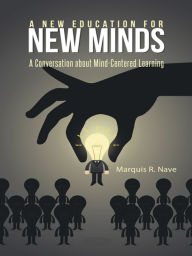 Title: A New Education for New Minds: A Conversation about Mind-Centered Learning, Author: Marquis R. Nave