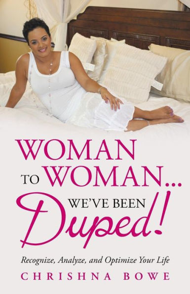Woman To Woman...We've Been Duped!: Recognize, Analyze, and Optimize Your Life