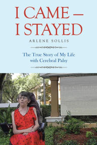 Title: I Came - I Stayed: The True Story of My Life with Cerebral Palsy, Author: Arlene Sollis